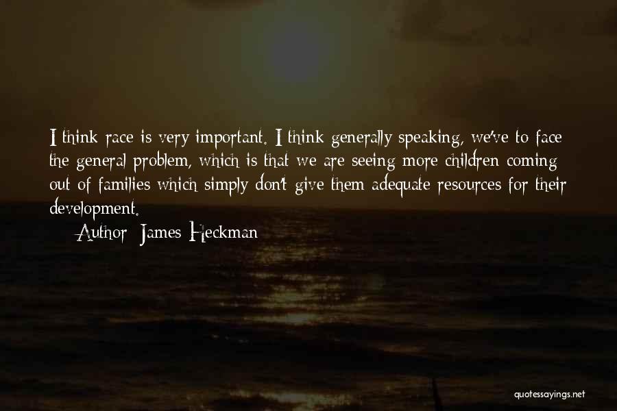 James Heckman Quotes: I Think Race Is Very Important. I Think Generally Speaking, We've To Face The General Problem, Which Is That We