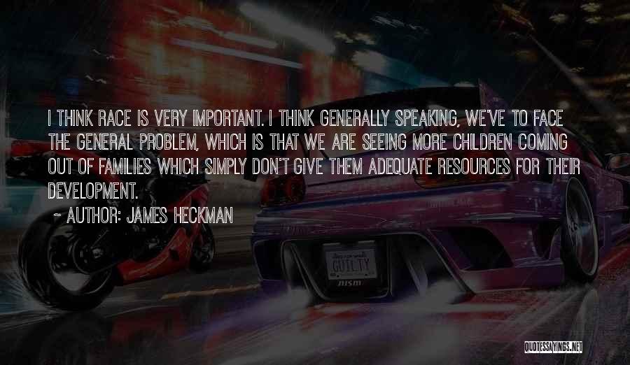 James Heckman Quotes: I Think Race Is Very Important. I Think Generally Speaking, We've To Face The General Problem, Which Is That We