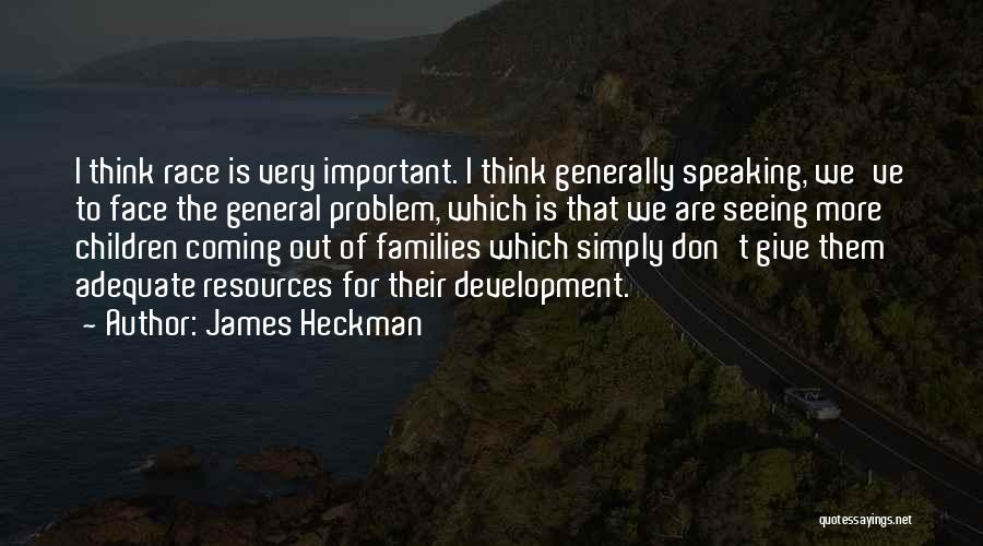 James Heckman Quotes: I Think Race Is Very Important. I Think Generally Speaking, We've To Face The General Problem, Which Is That We