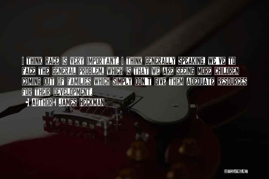 James Heckman Quotes: I Think Race Is Very Important. I Think Generally Speaking, We've To Face The General Problem, Which Is That We