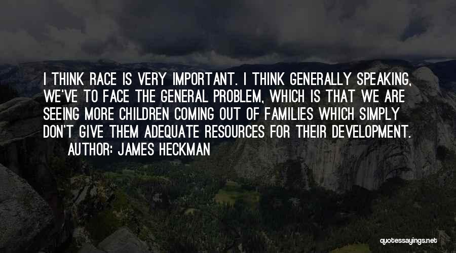 James Heckman Quotes: I Think Race Is Very Important. I Think Generally Speaking, We've To Face The General Problem, Which Is That We