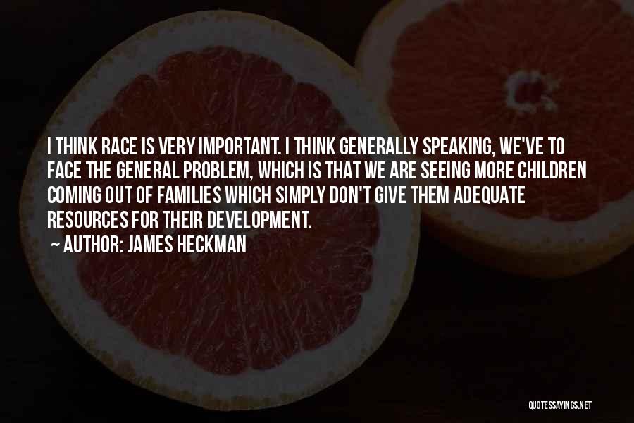 James Heckman Quotes: I Think Race Is Very Important. I Think Generally Speaking, We've To Face The General Problem, Which Is That We