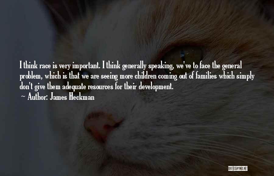 James Heckman Quotes: I Think Race Is Very Important. I Think Generally Speaking, We've To Face The General Problem, Which Is That We