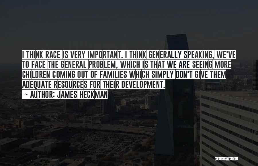 James Heckman Quotes: I Think Race Is Very Important. I Think Generally Speaking, We've To Face The General Problem, Which Is That We