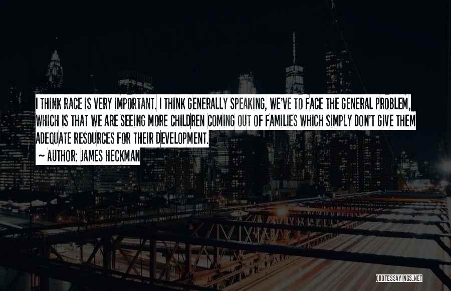 James Heckman Quotes: I Think Race Is Very Important. I Think Generally Speaking, We've To Face The General Problem, Which Is That We