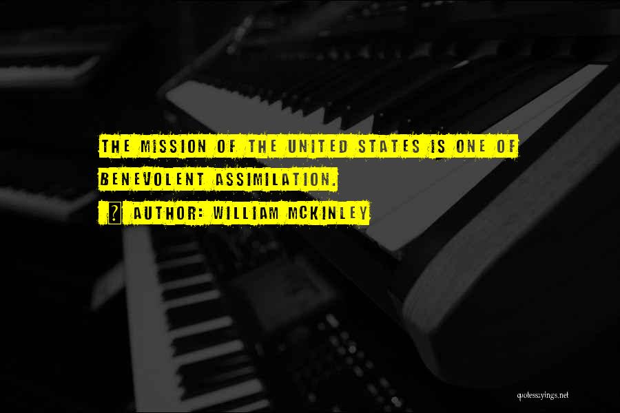 William McKinley Quotes: The Mission Of The United States Is One Of Benevolent Assimilation.