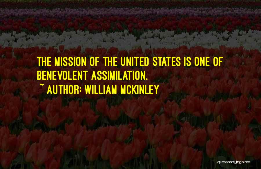 William McKinley Quotes: The Mission Of The United States Is One Of Benevolent Assimilation.