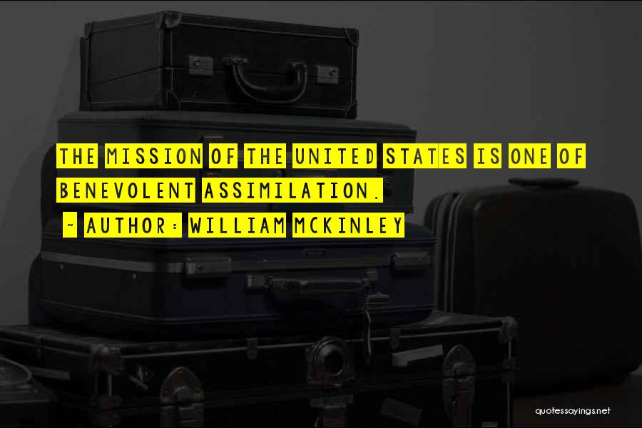 William McKinley Quotes: The Mission Of The United States Is One Of Benevolent Assimilation.