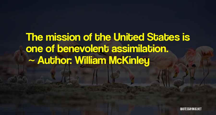 William McKinley Quotes: The Mission Of The United States Is One Of Benevolent Assimilation.