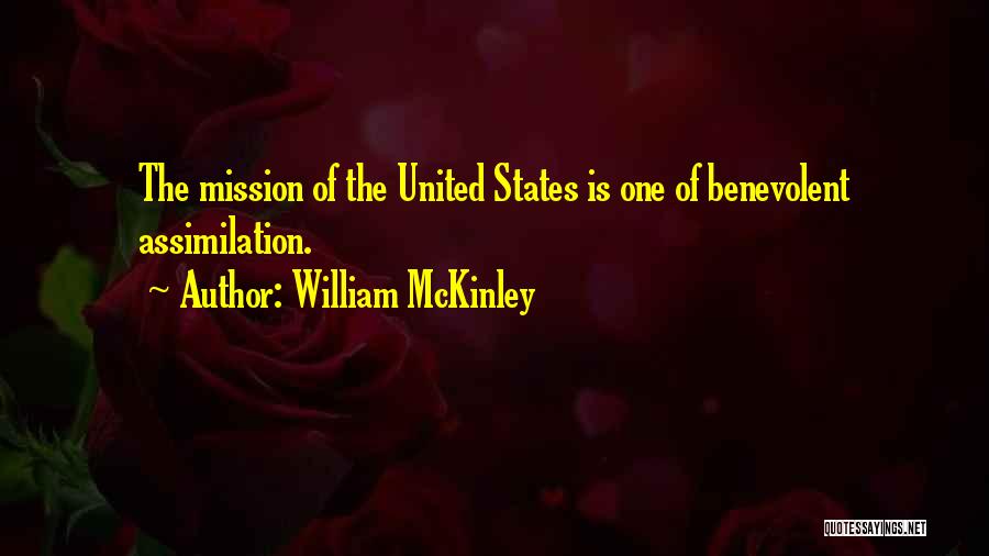 William McKinley Quotes: The Mission Of The United States Is One Of Benevolent Assimilation.