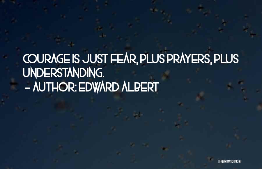 Edward Albert Quotes: Courage Is Just Fear, Plus Prayers, Plus Understanding.