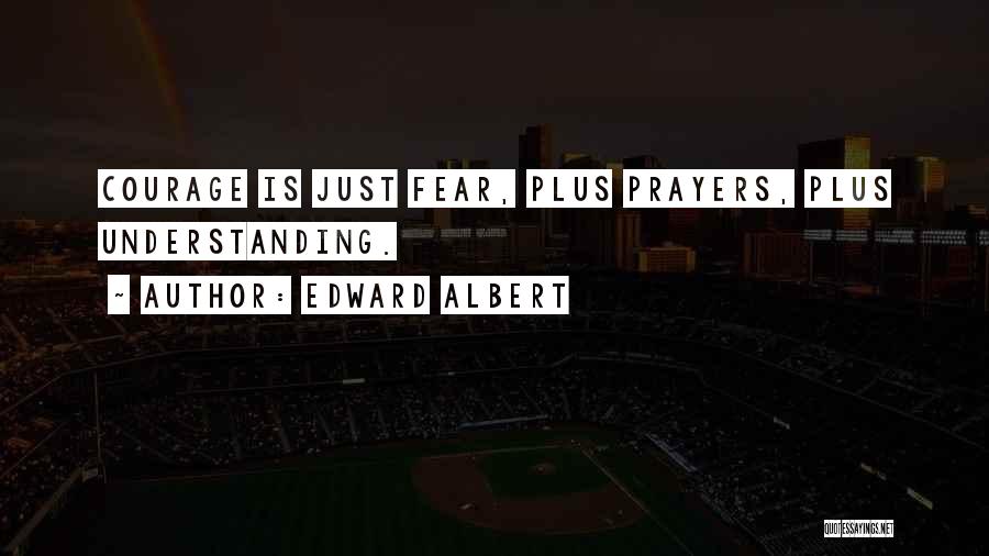 Edward Albert Quotes: Courage Is Just Fear, Plus Prayers, Plus Understanding.
