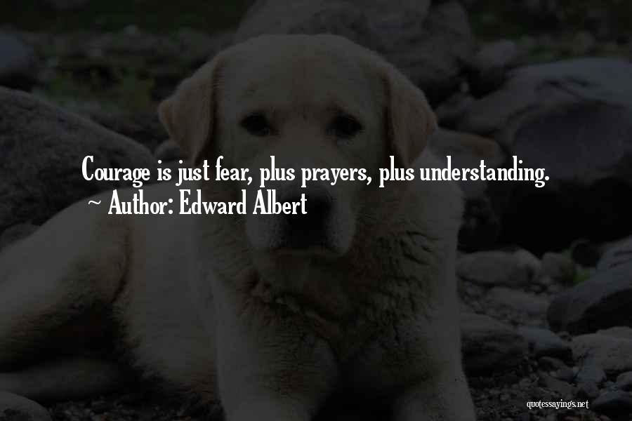 Edward Albert Quotes: Courage Is Just Fear, Plus Prayers, Plus Understanding.