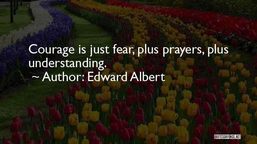 Edward Albert Quotes: Courage Is Just Fear, Plus Prayers, Plus Understanding.