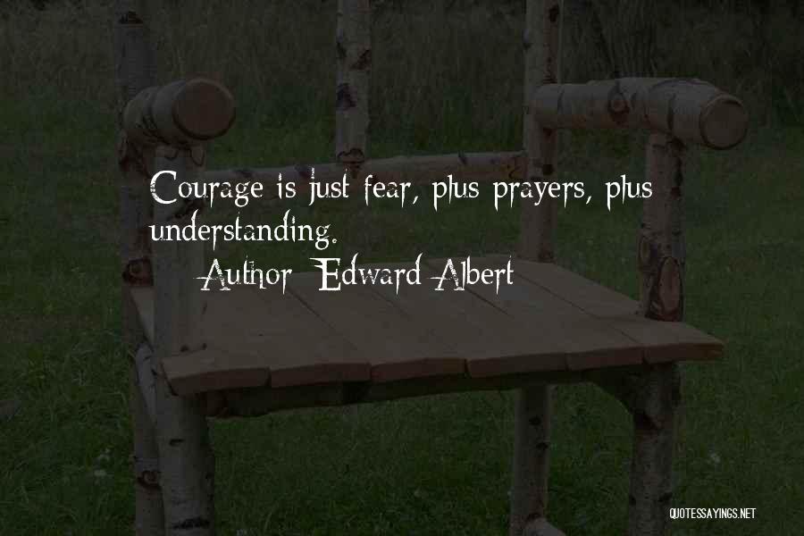 Edward Albert Quotes: Courage Is Just Fear, Plus Prayers, Plus Understanding.
