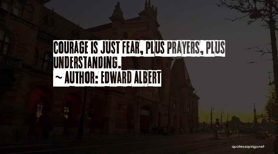 Edward Albert Quotes: Courage Is Just Fear, Plus Prayers, Plus Understanding.