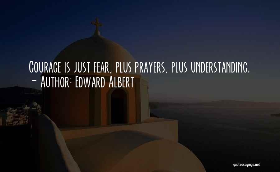 Edward Albert Quotes: Courage Is Just Fear, Plus Prayers, Plus Understanding.