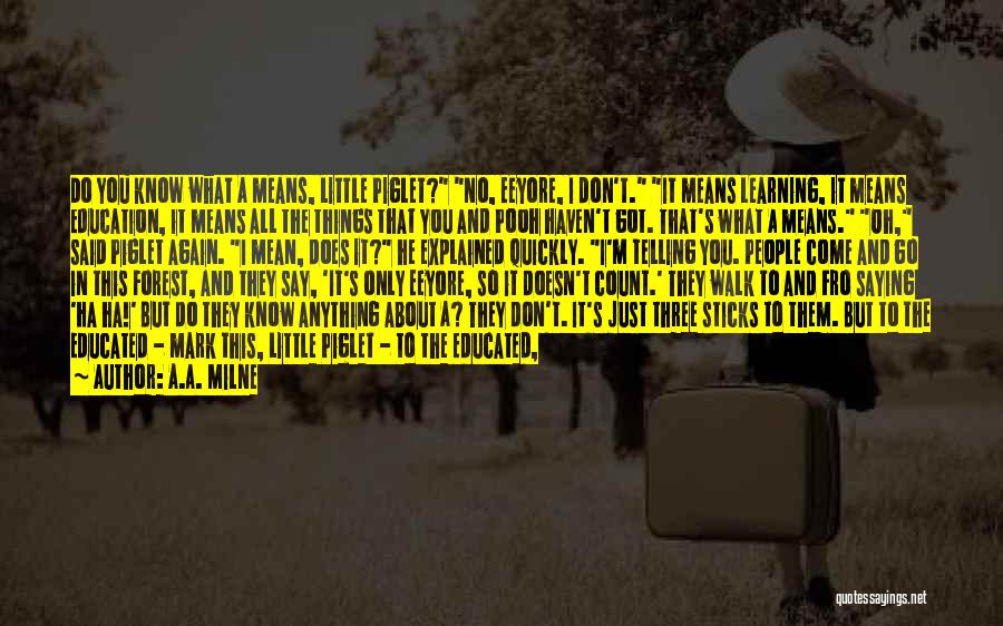 A.A. Milne Quotes: Do You Know What A Means, Little Piglet? No, Eeyore, I Don't. It Means Learning, It Means Education, It Means