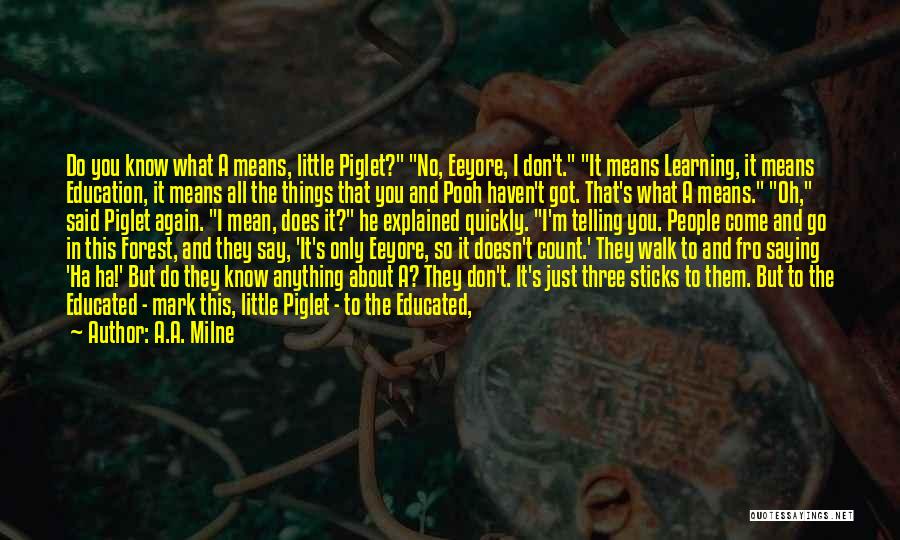 A.A. Milne Quotes: Do You Know What A Means, Little Piglet? No, Eeyore, I Don't. It Means Learning, It Means Education, It Means