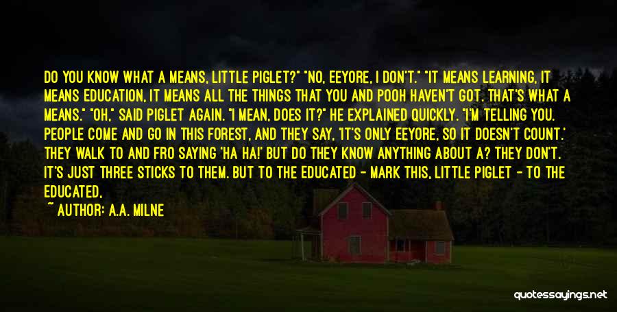 A.A. Milne Quotes: Do You Know What A Means, Little Piglet? No, Eeyore, I Don't. It Means Learning, It Means Education, It Means