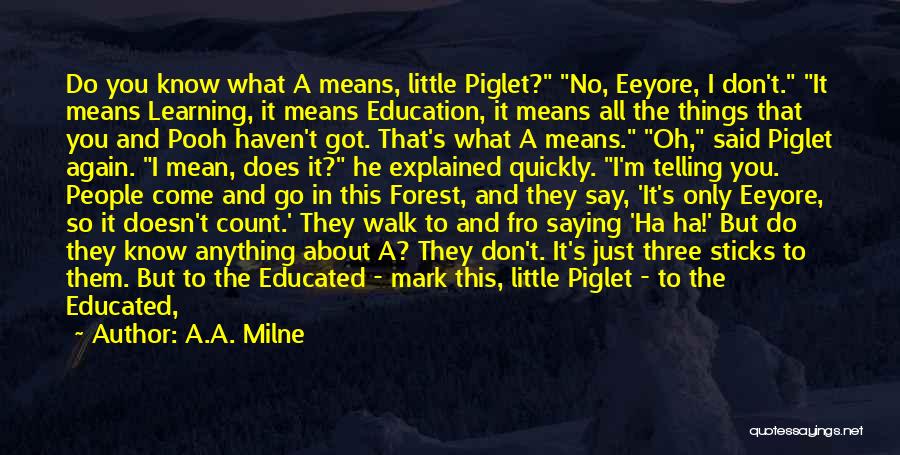 A.A. Milne Quotes: Do You Know What A Means, Little Piglet? No, Eeyore, I Don't. It Means Learning, It Means Education, It Means