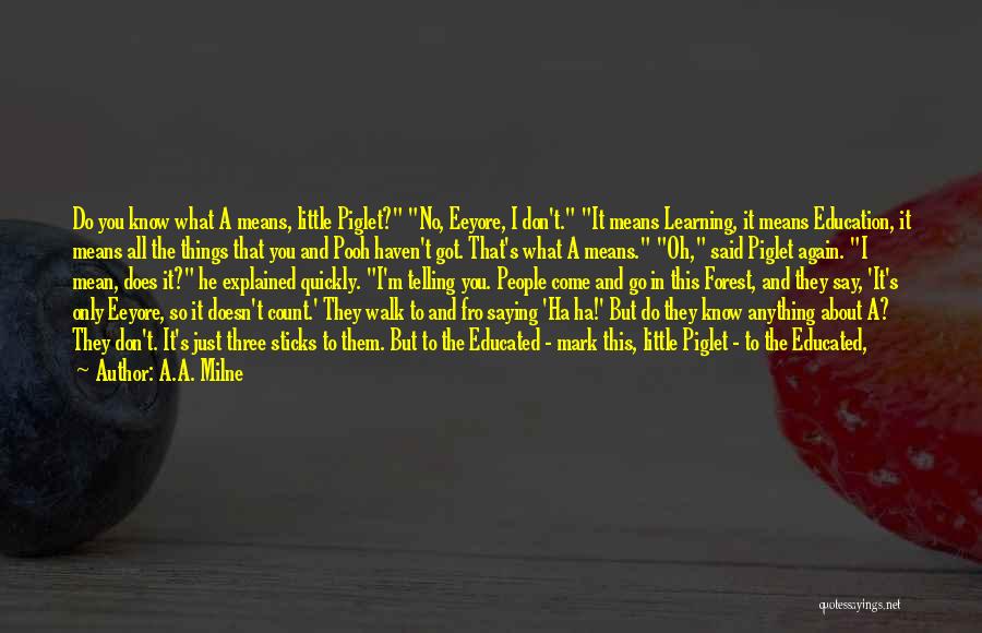 A.A. Milne Quotes: Do You Know What A Means, Little Piglet? No, Eeyore, I Don't. It Means Learning, It Means Education, It Means