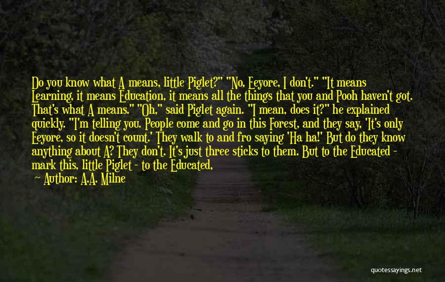 A.A. Milne Quotes: Do You Know What A Means, Little Piglet? No, Eeyore, I Don't. It Means Learning, It Means Education, It Means