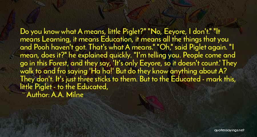 A.A. Milne Quotes: Do You Know What A Means, Little Piglet? No, Eeyore, I Don't. It Means Learning, It Means Education, It Means