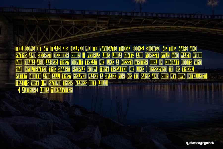 Lidia Yuknavitch Quotes: Too, Some Of My Teachers Helped Me To Navigate Those Books, Showed Me The Maps And Paths And Secret Decoder