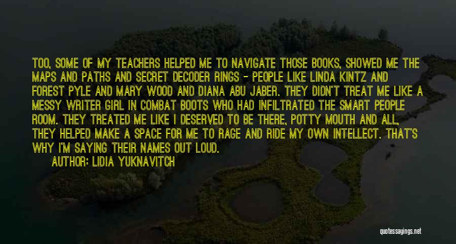 Lidia Yuknavitch Quotes: Too, Some Of My Teachers Helped Me To Navigate Those Books, Showed Me The Maps And Paths And Secret Decoder