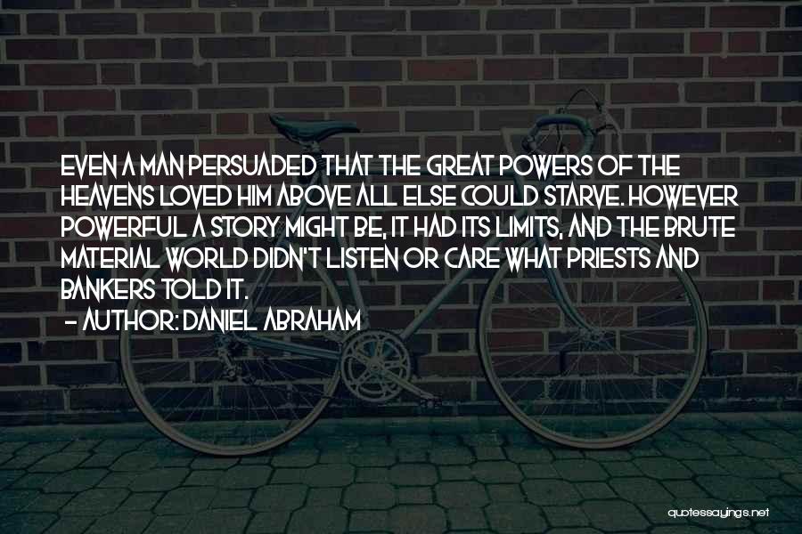 Daniel Abraham Quotes: Even A Man Persuaded That The Great Powers Of The Heavens Loved Him Above All Else Could Starve. However Powerful