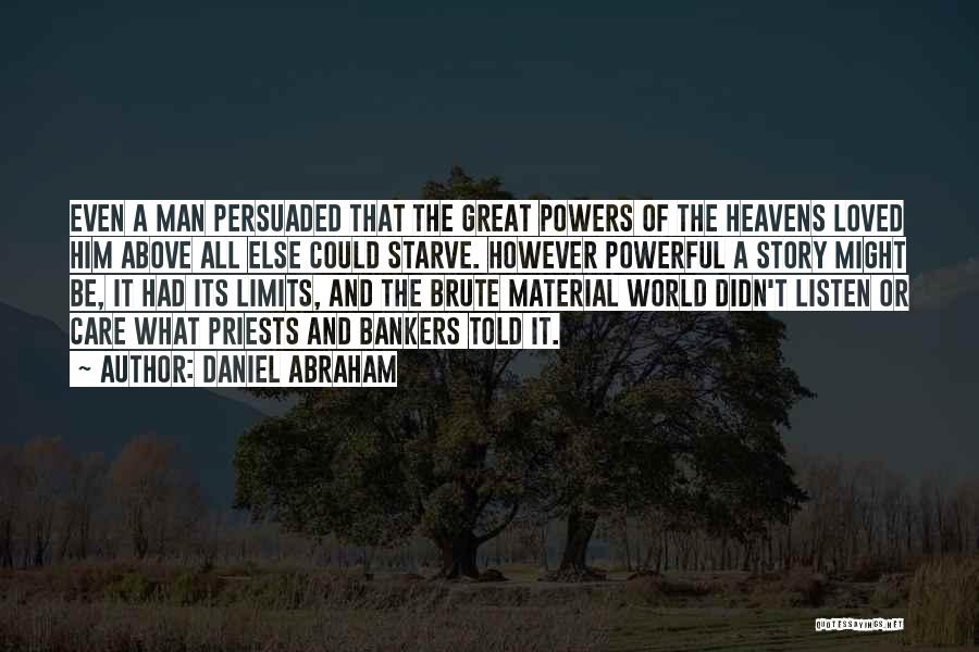 Daniel Abraham Quotes: Even A Man Persuaded That The Great Powers Of The Heavens Loved Him Above All Else Could Starve. However Powerful