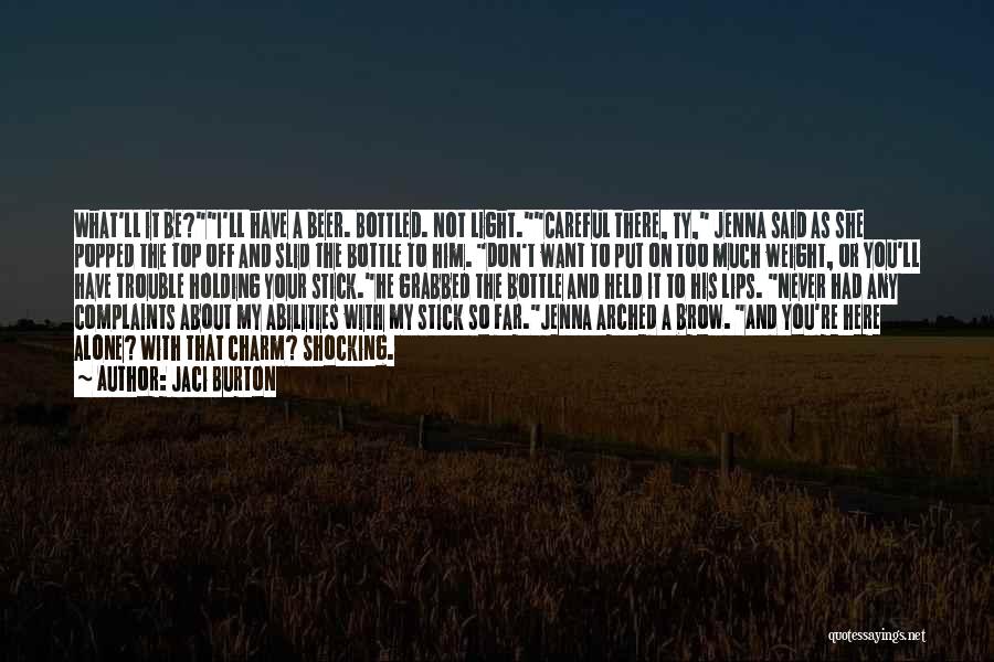 Jaci Burton Quotes: What'll It Be?i'll Have A Beer. Bottled. Not Light.careful There, Ty, Jenna Said As She Popped The Top Off And