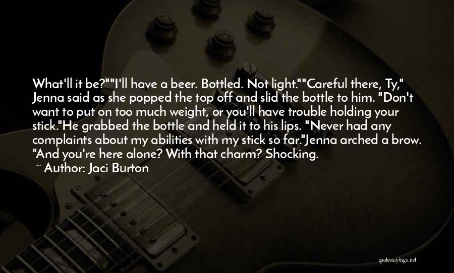 Jaci Burton Quotes: What'll It Be?i'll Have A Beer. Bottled. Not Light.careful There, Ty, Jenna Said As She Popped The Top Off And