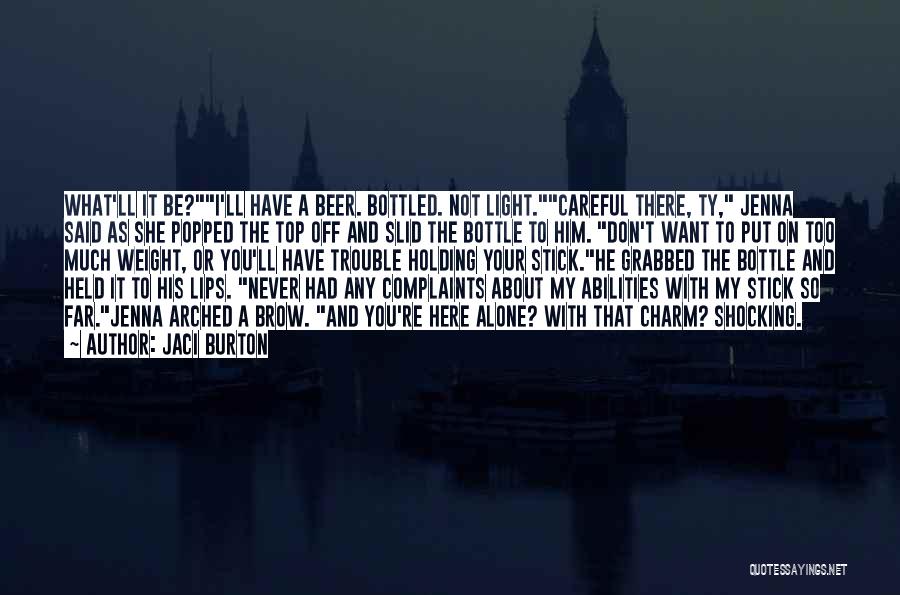 Jaci Burton Quotes: What'll It Be?i'll Have A Beer. Bottled. Not Light.careful There, Ty, Jenna Said As She Popped The Top Off And