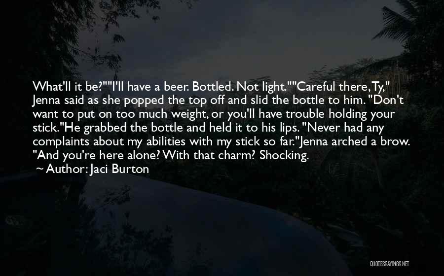 Jaci Burton Quotes: What'll It Be?i'll Have A Beer. Bottled. Not Light.careful There, Ty, Jenna Said As She Popped The Top Off And