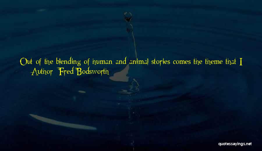 Fred Bodsworth Quotes: Out Of The Blending Of Human And Animal Stories Comes The Theme That I Hope Is Inherent In All My