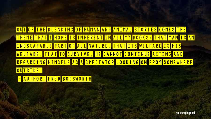 Fred Bodsworth Quotes: Out Of The Blending Of Human And Animal Stories Comes The Theme That I Hope Is Inherent In All My