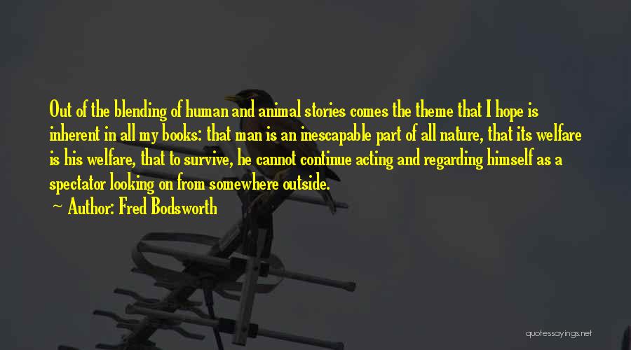 Fred Bodsworth Quotes: Out Of The Blending Of Human And Animal Stories Comes The Theme That I Hope Is Inherent In All My