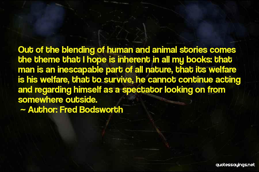 Fred Bodsworth Quotes: Out Of The Blending Of Human And Animal Stories Comes The Theme That I Hope Is Inherent In All My