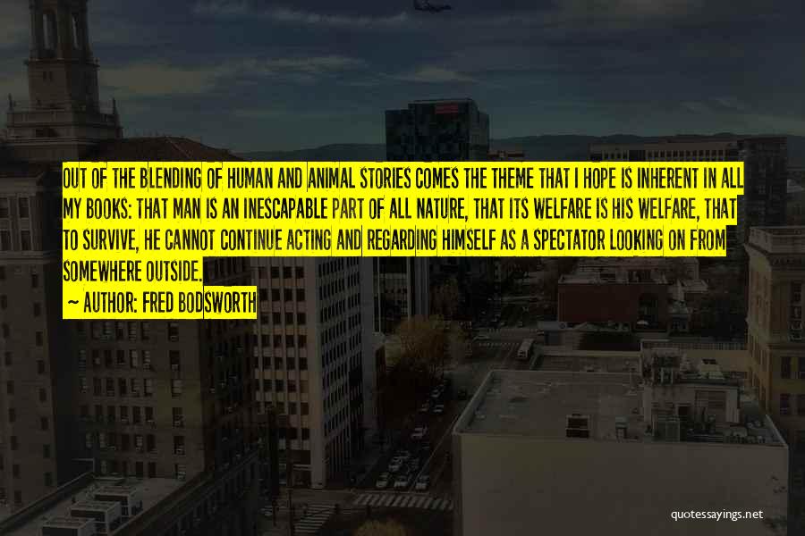 Fred Bodsworth Quotes: Out Of The Blending Of Human And Animal Stories Comes The Theme That I Hope Is Inherent In All My