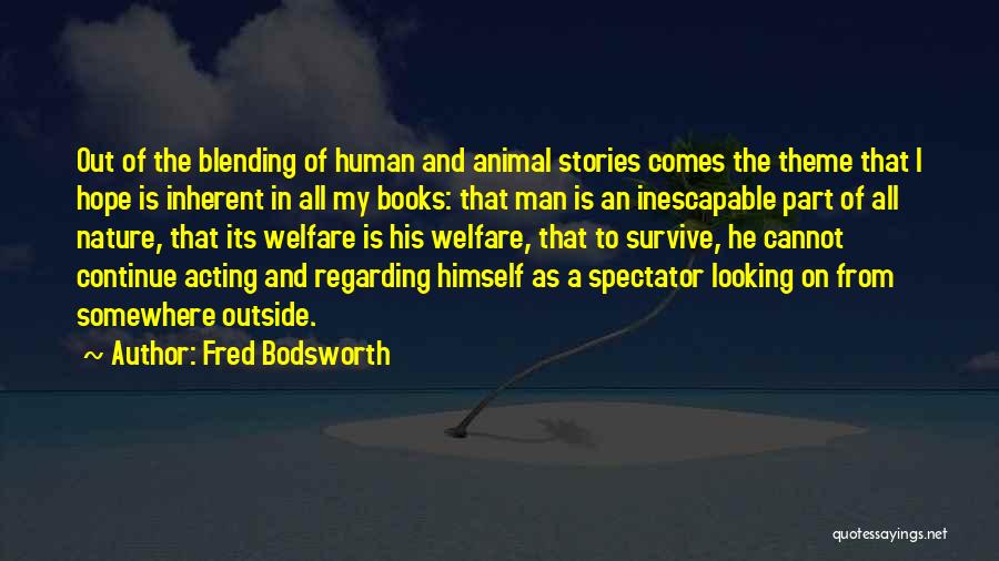 Fred Bodsworth Quotes: Out Of The Blending Of Human And Animal Stories Comes The Theme That I Hope Is Inherent In All My