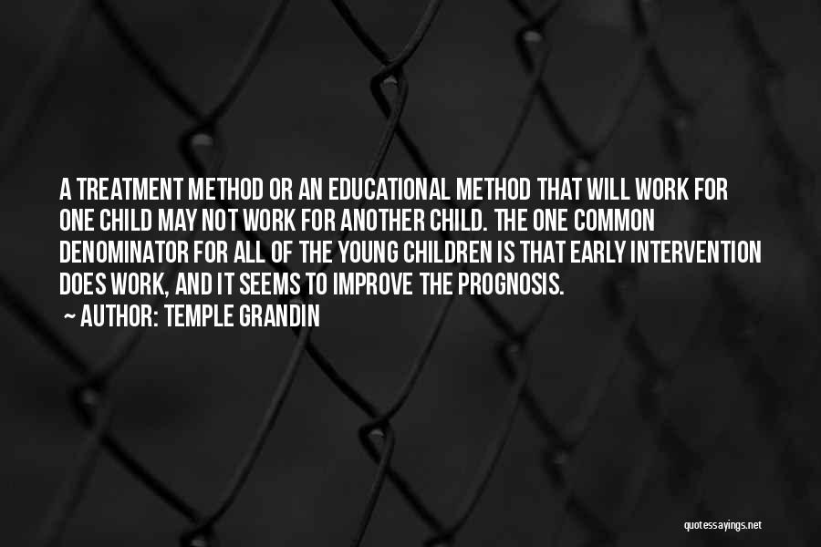 Temple Grandin Quotes: A Treatment Method Or An Educational Method That Will Work For One Child May Not Work For Another Child. The