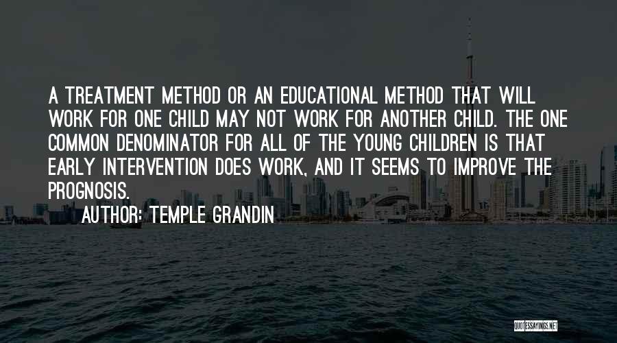 Temple Grandin Quotes: A Treatment Method Or An Educational Method That Will Work For One Child May Not Work For Another Child. The