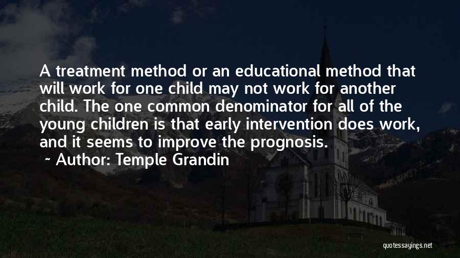 Temple Grandin Quotes: A Treatment Method Or An Educational Method That Will Work For One Child May Not Work For Another Child. The