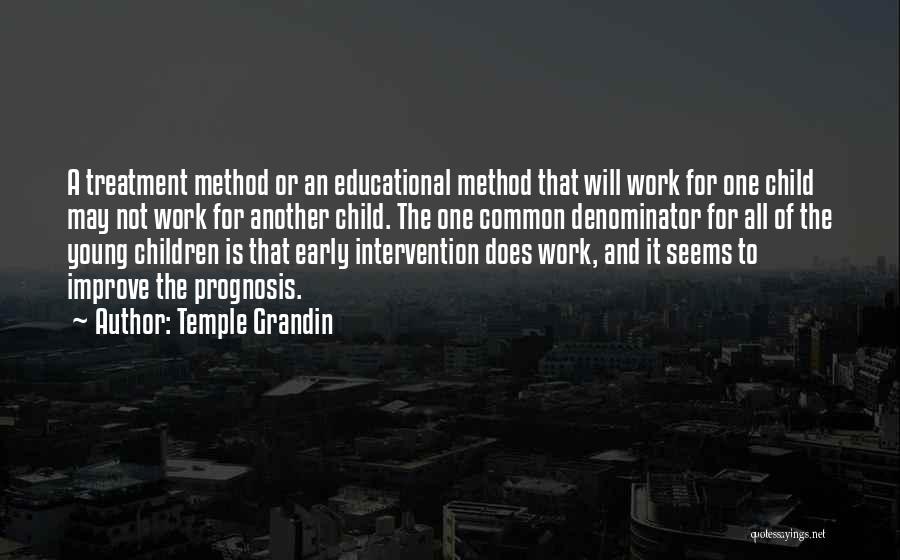 Temple Grandin Quotes: A Treatment Method Or An Educational Method That Will Work For One Child May Not Work For Another Child. The