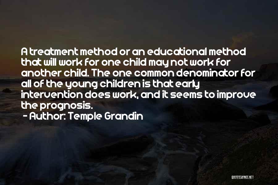 Temple Grandin Quotes: A Treatment Method Or An Educational Method That Will Work For One Child May Not Work For Another Child. The