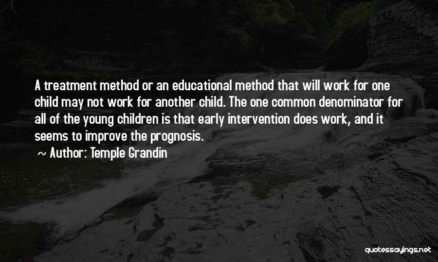 Temple Grandin Quotes: A Treatment Method Or An Educational Method That Will Work For One Child May Not Work For Another Child. The