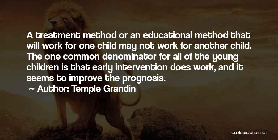 Temple Grandin Quotes: A Treatment Method Or An Educational Method That Will Work For One Child May Not Work For Another Child. The