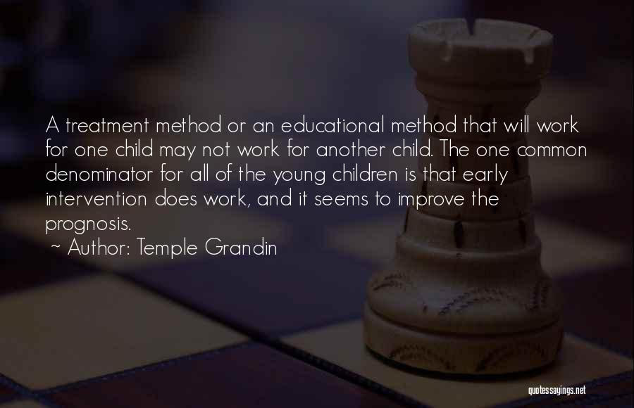 Temple Grandin Quotes: A Treatment Method Or An Educational Method That Will Work For One Child May Not Work For Another Child. The